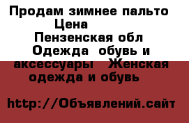 Продам зимнее пальто  › Цена ­ 2 000 - Пензенская обл. Одежда, обувь и аксессуары » Женская одежда и обувь   